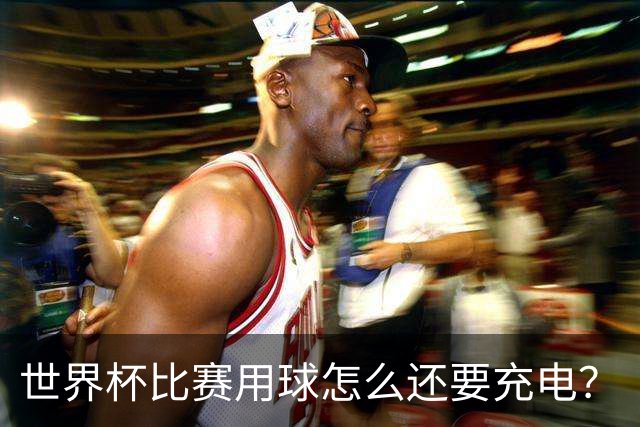 世界杯比赛用球怎么还要充电？