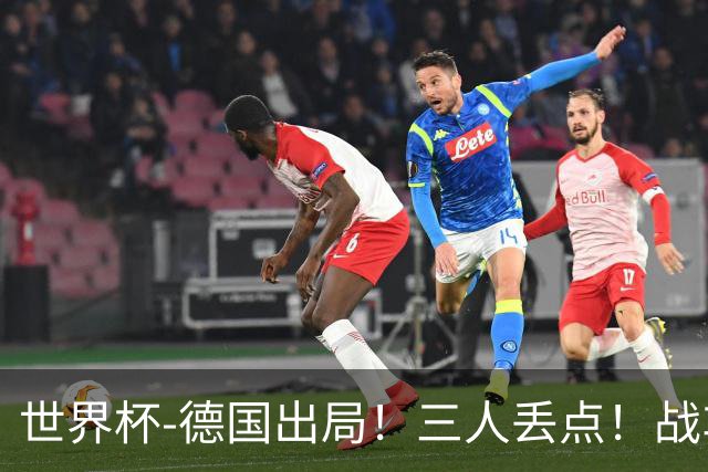 世界杯-德国出局！三人丢点！战车点球战总分4-5巴拉圭止步32强