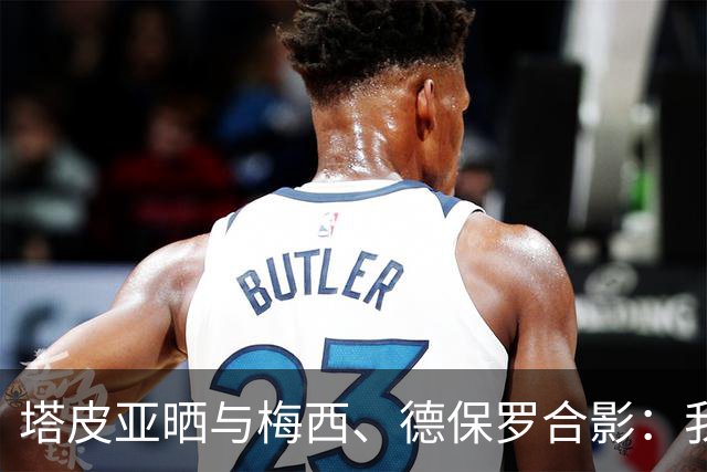 塔皮亚晒与梅西、德保罗合影：我们在一起！为了国旗我愿付出生命