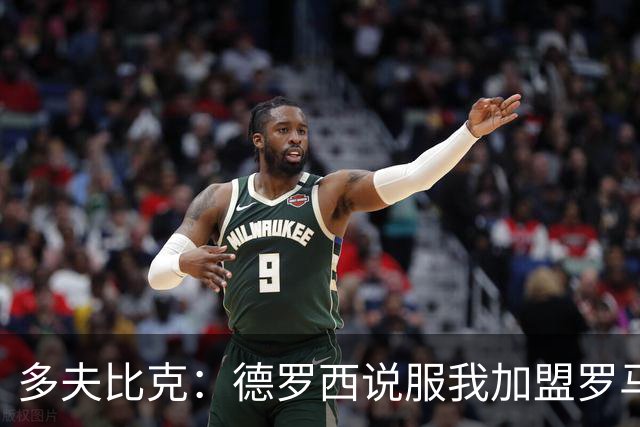 多夫比克：德罗西说服我加盟罗马，但我没想到他那么快下课