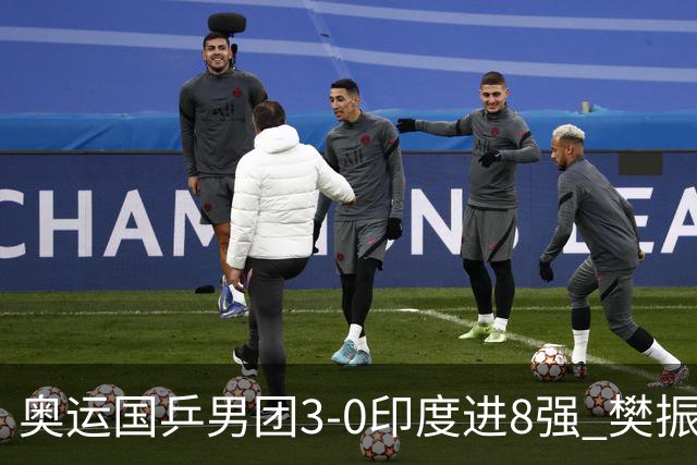 奥运国乒男团3-0印度进8强 樊振东逆转王楚钦横扫