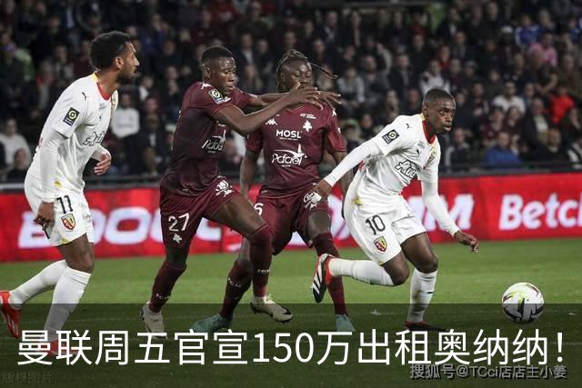 曼联周五官宣150万出租奥纳纳！拒绝让他当替补原因曝光，预计最终免费走人