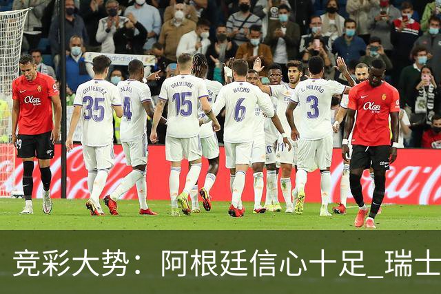 竞彩大势：阿根廷信心十足 瑞士不败可期