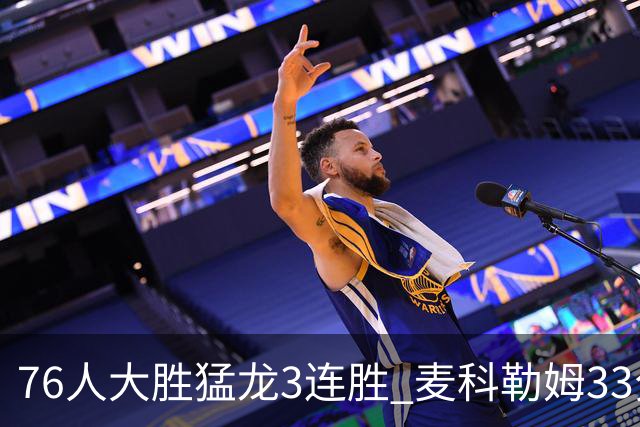 76人大胜猛龙3连胜 麦科勒姆33分鹈鹕轻取活塞